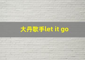 大丹歌手let it go